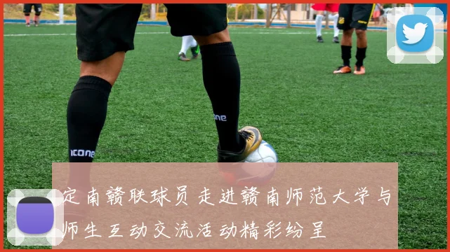 定南赣联球员走进赣南师范大学与师生互动交流活动精彩纷呈