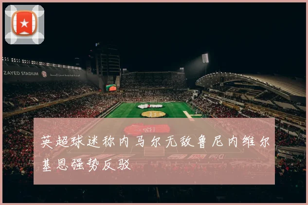 英超球迷称内马尔无敌鲁尼内维尔基恩强势反驳