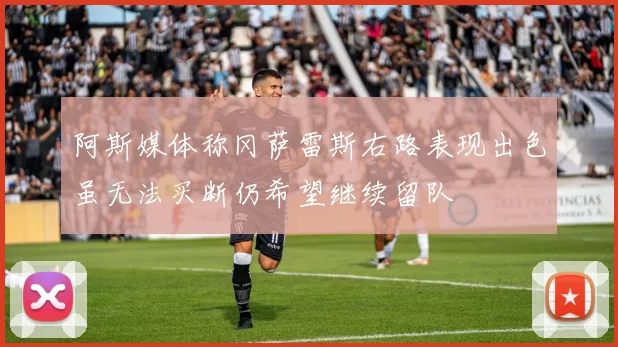 阿斯媒体称冈萨雷斯右路表现出色虽无法买断仍希望继续留队