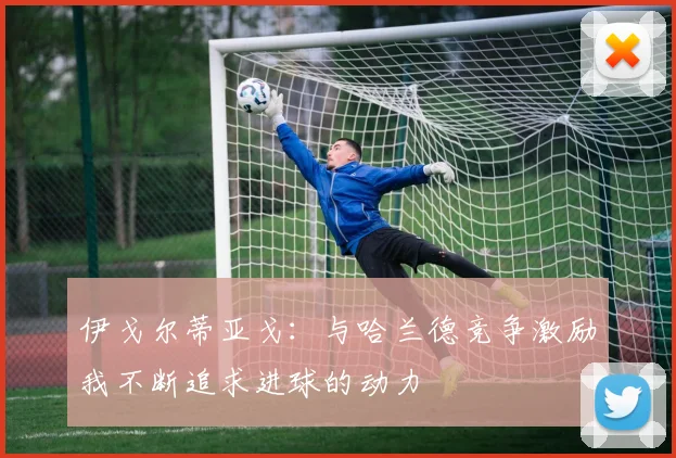 伊戈尔蒂亚戈：与哈兰德竞争激励我不断追求进球的动力