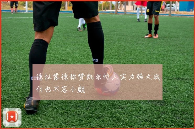 德拉蒙德称赞凯尔特人实力强大我们也不容小觑