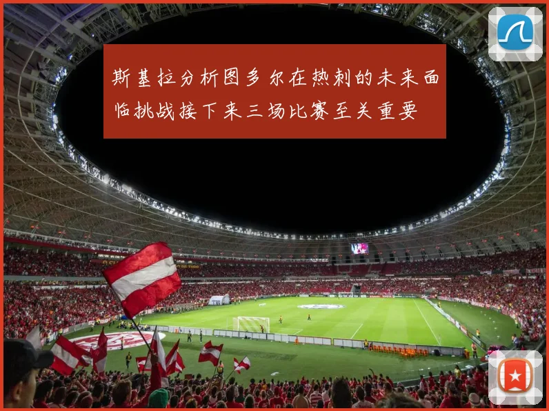 斯基拉分析图多尔在热刺的未来面临挑战接下来三场比赛至关重要