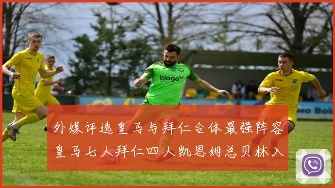 外媒评选皇马与拜仁合体最强阵容皇马七人拜仁四人凯恩姆总贝林入选