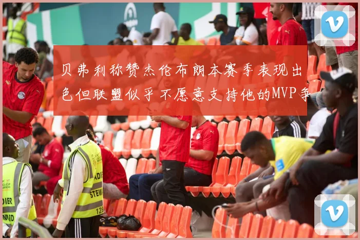 贝弗利称赞杰伦布朗本赛季表现出色但联盟似乎不愿意支持他的MVP争夺