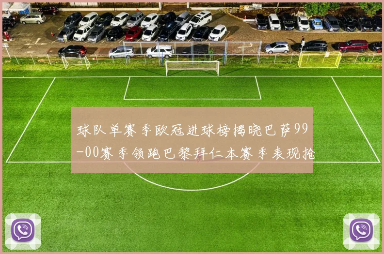 球队单赛季欧冠进球榜揭晓巴萨99-00赛季领跑巴黎拜仁本赛季表现抢眼