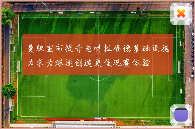 曼联宣布提升老特拉福德基础设施力求为球迷创造更佳观赛体验