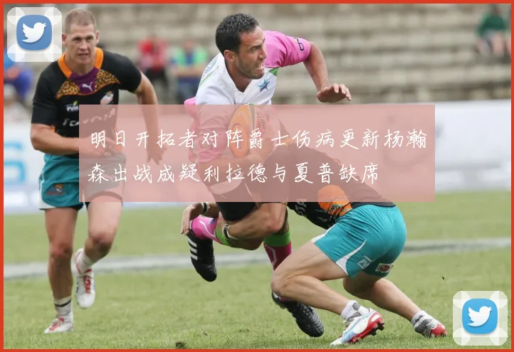 明日开拓者对阵爵士伤病更新杨瀚森出战成疑利拉德与夏普缺席