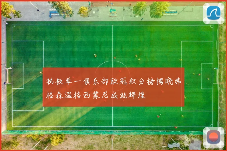 执教单一俱乐部欧冠积分榜揭晓弗格森温格西蒙尼成就辉煌