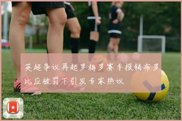 英超争议再起罗梅罗赛季报销布罗比应被罚下引发专家热议