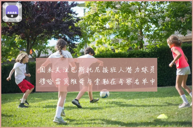 国米关注巴斯托尼接班人潜力球员穆哈雷莫维奇与索勒在考察名单中
