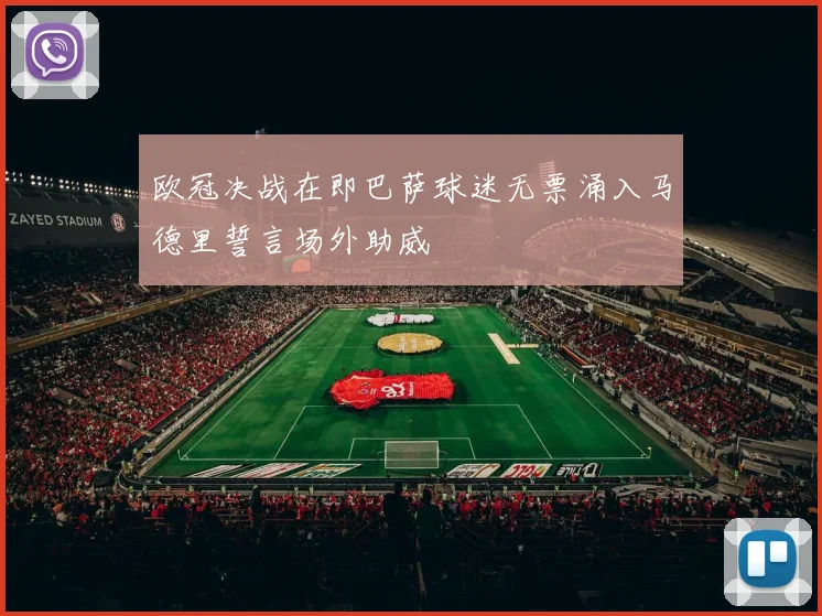 欧冠决战在即巴萨球迷无票涌入马德里誓言场外助威