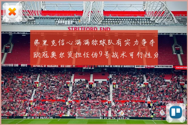 弗里克信心满满称球队有实力争夺欧冠奥尔莫担任伪9号战术可行性分析