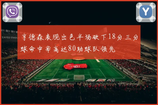 亨德森表现出色半场砍下18分三分球命中率高达80助球队领先